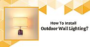 How To Install Outdoor Wall Lighting?