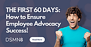 The First 60 Days: How to Ensure Employee Advocacy Success | DSMN8