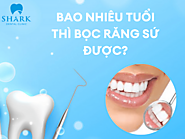 Bao nhiêu tuổi thì bọc răng sứ được? - Nha Khoa Shark