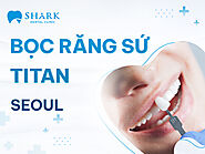 Dịch vụ bọc răng sứ Titan - Nha Khoa Shark