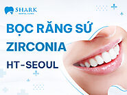 Dịch vụ Bọc răng sứ Zirconia - Nha Khoa Shark