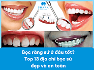 Bọc răng sứ ở đâu tốt? Top 13 địa chỉ bọc sứ đẹp và an toàn