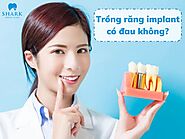 Trồng răng Implant có đau không? Làm thế nào để giảm đau?