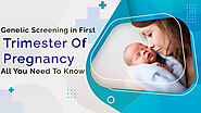 Genetic Screening in First Trimester Of Pregnancy - All You Need To Know
