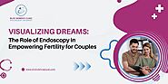 Endoscopy in Empowering Fertility for Couples | Dr. Shubhra Goyal