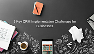 5 Key CRM Implementation Challenges for Businesses