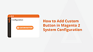 How To Add Custom Button In Magento 2 System Configuration