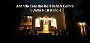 What Makes Ananda Care the Best Rehab Centre in Delhi NCR?
