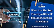 What Are The Top Three Qualities of Banking Coaching in Kolkata?