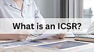 What is an ICSR? Individual Case Safety Reports