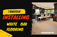 7 Benefits of Installing White Oak Flooring - Blogger Guest Post