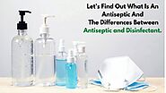 Lets Find Out What Is An Antiseptic And The Differences Between Antiseptic and Disinfectant.