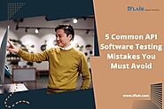 5 Common API Software Testing Mistakes You Must Avoid