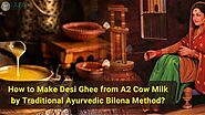 How to Make Desi Ghee from A2 Cow Milk by Traditional Ayurvedic Bilona Method?