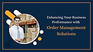 Enhancing Your Business Performance with Order Management Solutions