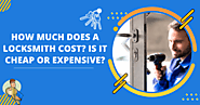 How Much Does A Locksmith Cost? Is It Cheap Or Expensive?