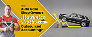 How Auto Care Shop Owners Maximize Profits with Outsourced Accounting?