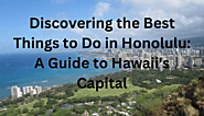 Discovering the Best Things to Do in Honolulu: A Guide to Hawaii's Capital