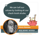 "We can tell our values by looking at our check-book stubs." -- Gloria Steinem