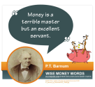 "Money is a terrible master but an excellent servant." --P.T. Barnum