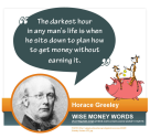 "The darkest hour in any man's life is when he sits down to plan how to get money without earning it." --Horace Greeley