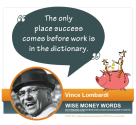 "The only place success comes before work is in the dictionary." --Vince Lombardi