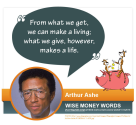 "From what we get, we can make a living; what we give, however, makes a life." --Arthur Ashe