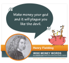 "Make money your god and it will plague you like the devil." --Henry Fielding