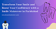 Best Dental Clinic In Faridabad: Transform Your Smile and Boost Your Confidence with a Smile Makeover in Faridabad
