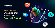 How to Create Engaging and Interactive Android Apps: An In-depth Guide