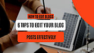 How to Edit Blogs: 6 Tips to Edit Your Blog Posts Effectively