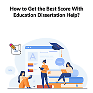 How to Get the Best Score With Education Dissertation Help?
