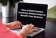 How to Build Positive Customer Relationships to Benefit Your Business
