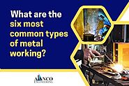 What are the six most common types of metal working? – A1Anco Engineering