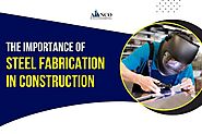 The Importance of Steel Fabrication in Construction