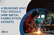 4 Reasons Why You Should Hire Metal Fabrication Experts