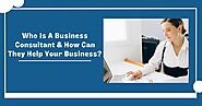 Who Is A Business Consultant & How Can They Help Your Business?