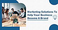 Marketing Solutions To Help Your Business Become A Brand