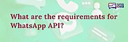 What are the requirements for WhatsApp API?