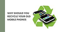 Why Should You Recycle Your Old Mobile Phones?