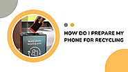 How Do I Prepare My Phone for Recycling?