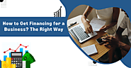 How to Get Financing for a Business? The Right Way