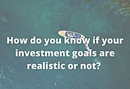 How do you know if your investment goals are realistic or not?