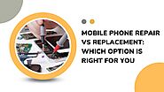 Mobile Phone Repair Vs. Replacement: Which Option Is Right For You?
