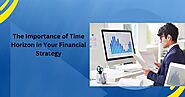 The Importance of Time Horizon in Your Financial Strategy