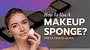 How To Use A Makeup Sponge? The Ultimate Guide