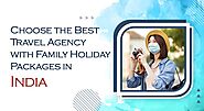 Choose Best Travel Agency with Family Holiday Packages in India