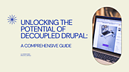 Unlocking the Potential of Decoupled Drupal: A Comprehensive Guide