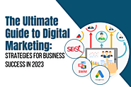 The Ultimate Guide to Digital Marketing: Strategies for Business Success in 2023