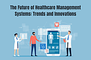 The Future of Healthcare Management Systems: Trends and Innovations